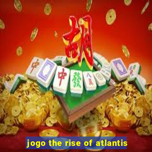 jogo the rise of atlantis